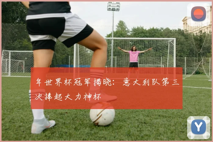 年世界杯冠军揭晓：意大利队第三次捧起大力神杯