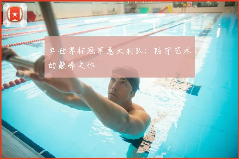 年世界杯冠军意大利队：防守艺术的巅峰之作