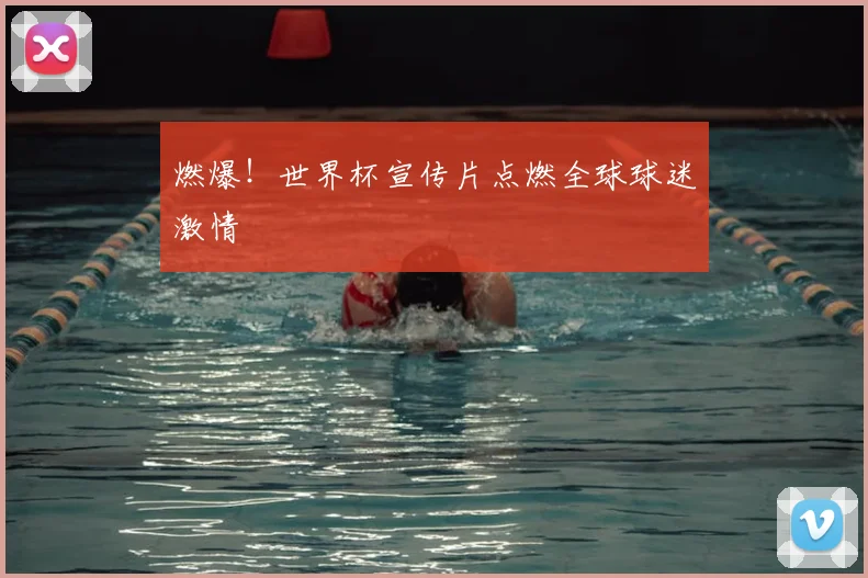 燃爆！世界杯宣传片点燃全球球迷激情