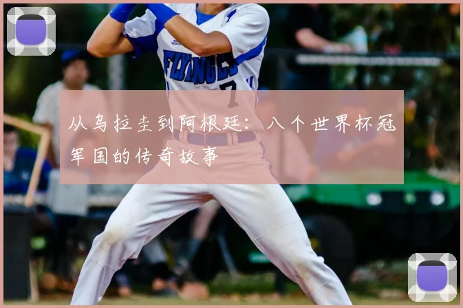 从乌拉圭到阿根廷：八个世界杯冠军国的传奇故事
