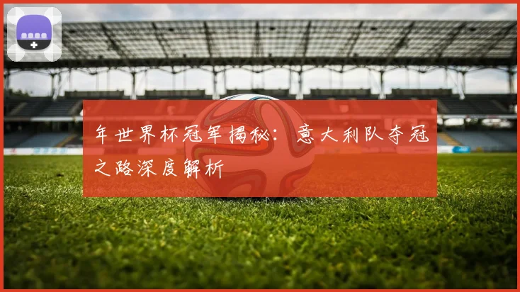 年世界杯冠军揭秘：意大利队夺冠之路深度解析