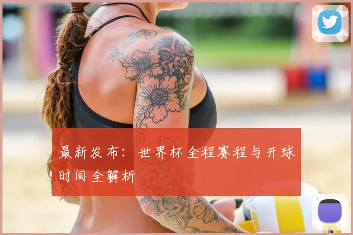 最新发布：世界杯全程赛程与开球时间全解析