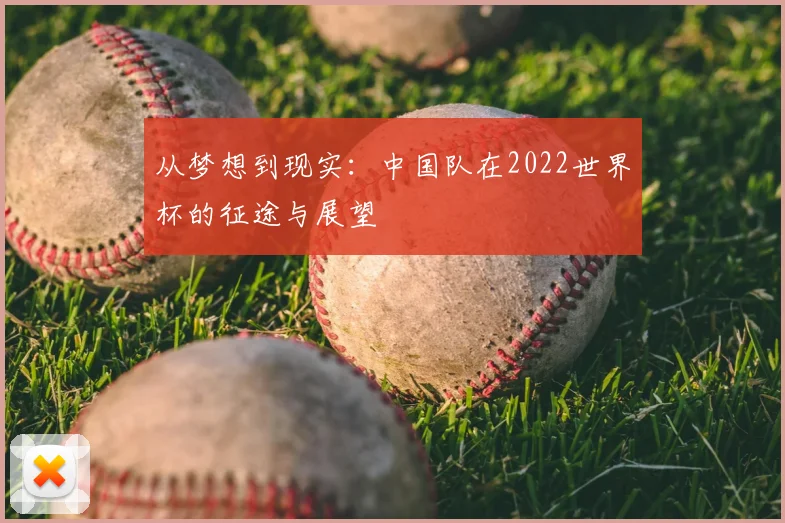 从梦想到现实:中国队在2022世界杯的征途与展望