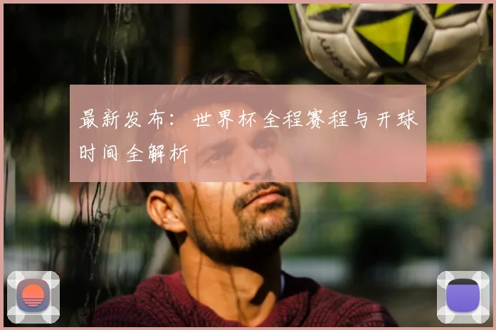 最新发布:世界杯全程赛程与开球时间全解析
