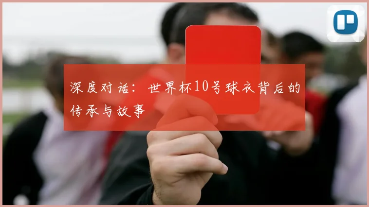 深度对话：世界杯10号球衣背后的传承与故事