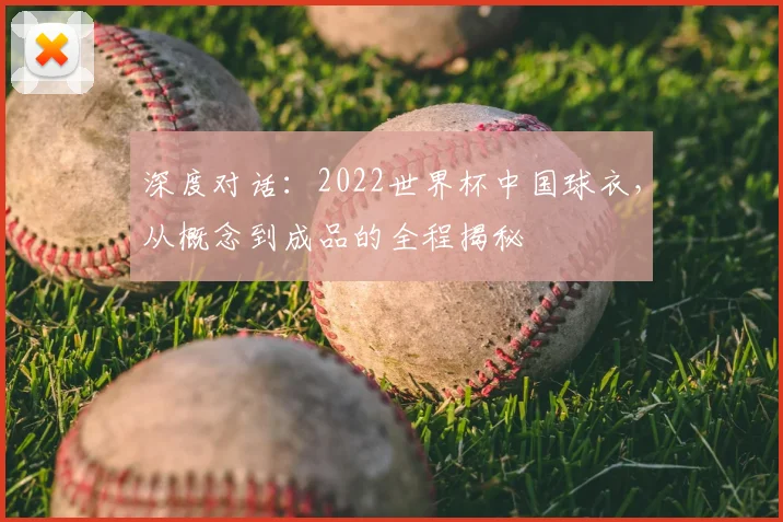 深度对话：2022世界杯中国球衣，从概念到成品的全程揭秘