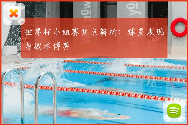 世界杯小组赛焦点解析:球星表现与战术博弈