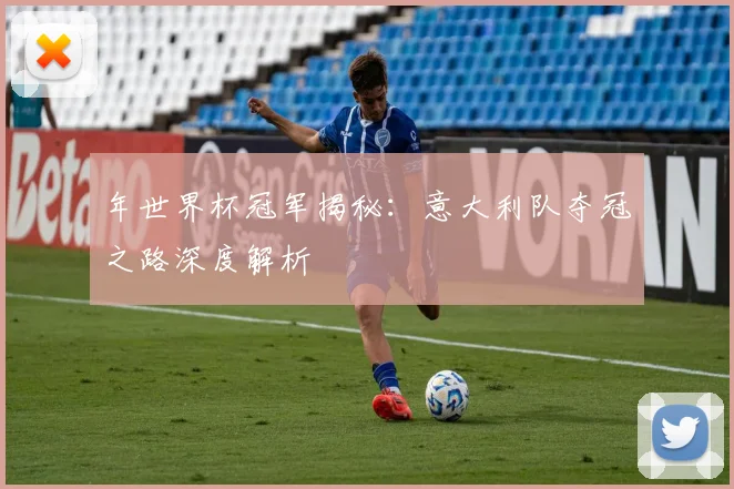年世界杯冠军揭秘：意大利队夺冠之路深度解析