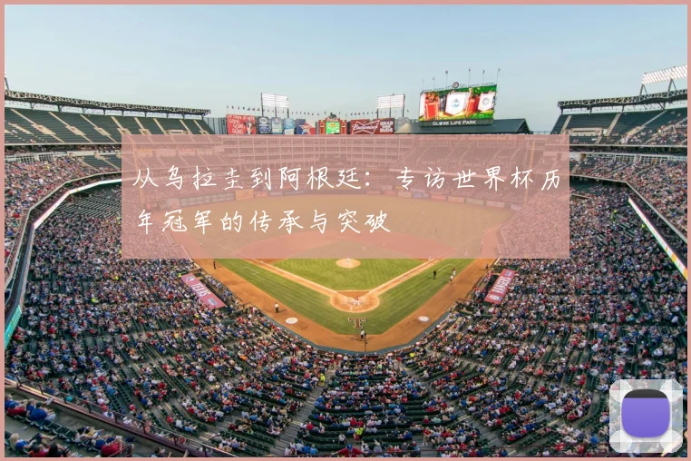 从乌拉圭到阿根廷：专访世界杯历年冠军的传承与突破