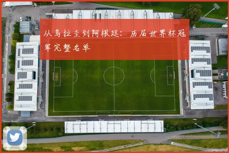 从乌拉圭到阿根廷：历届世界杯冠军完整名单