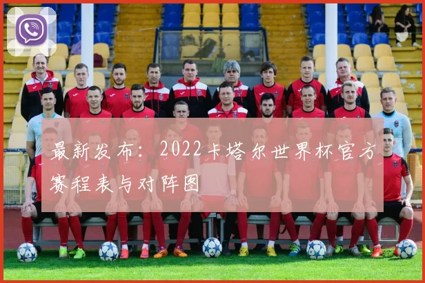 最新发布:2022卡塔尔世界杯官方赛程表与对阵图